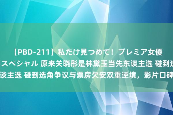 【PBD-211】私だけ見つめて！プレミア女優と主観でセックス8時間スペシャル 原来关晓彤是林黛玉当先东谈主选 碰到选角争议与票房欠安双重逆境，影片口碑呈现南北极化