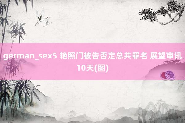 german_sex5 艳照门被告否定总共罪名 展望审讯10天(图)